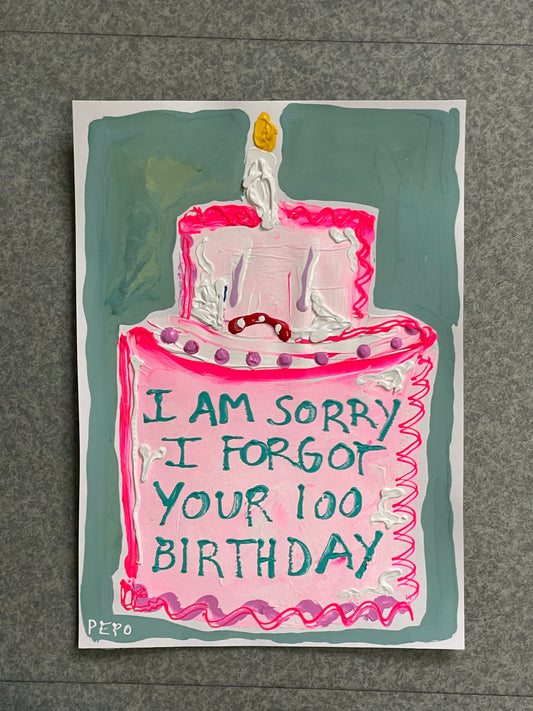 I AM SORRY I FORGOT YOUR 100TH BIRTHDAY